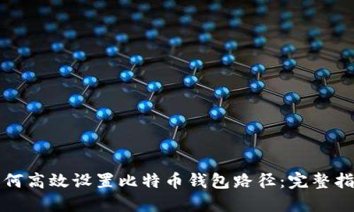 如何高效设置比特币钱包路径:完整指南