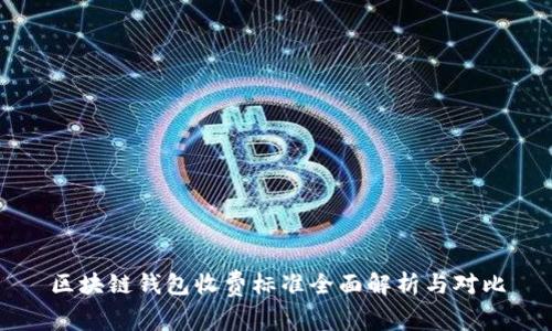 区块链钱包收费标准全面解析与对比