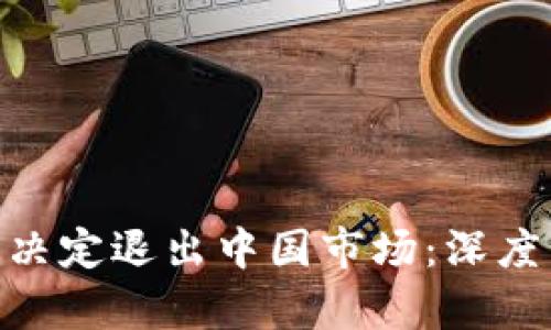 Tokenim为什么决定退出中国市场:深度分析与未来展望