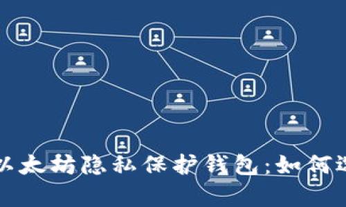 全面解析以太坊隐私保护钱包:如何选择和使用