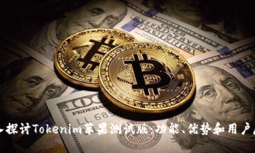 深入探讨Tokenim苹果测试版:功能、优势和用户反馈