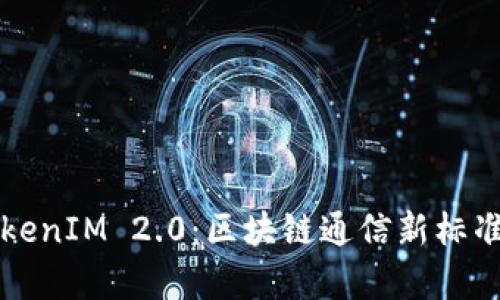 深入解析TokenIM 2.0:区块链通信新标准及应用前景