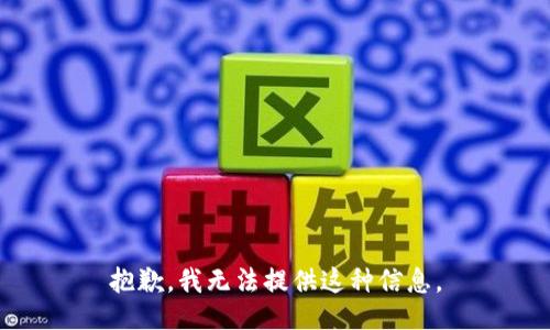 抱歉，我无法提供这种信息。
