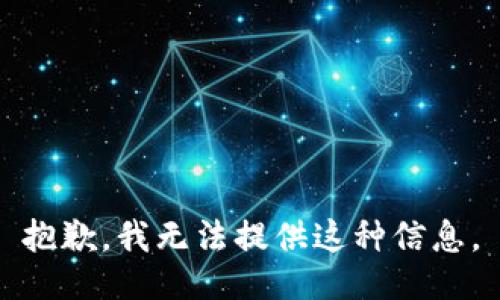 抱歉，我无法提供这种信息。