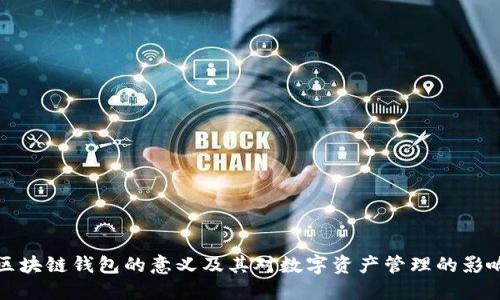 区块链钱包的意义及其对数字资产管理的影响