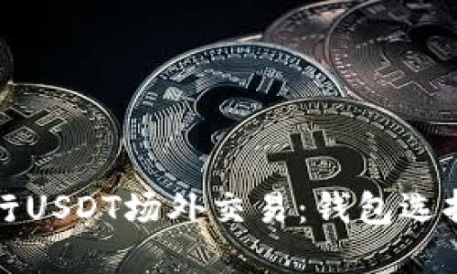 如何安全进行USDT场外交易:钱包选择与最佳实践