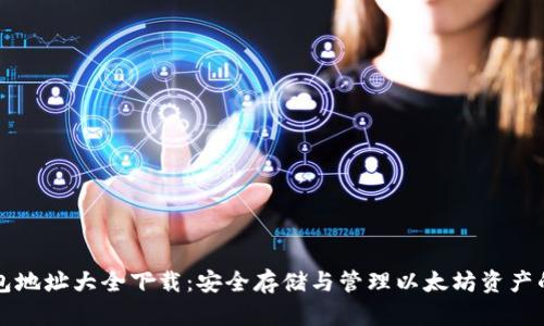 以太坊钱包地址大全下载:安全存储与管理以太坊资产的最佳选择