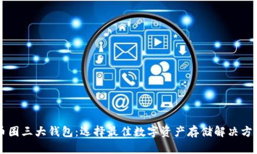 币圈三大钱包:选择最佳数字资产存储解决方案