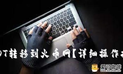 如何将钱包中的USDT转移到火币网?详细操作指南与常见问题解答