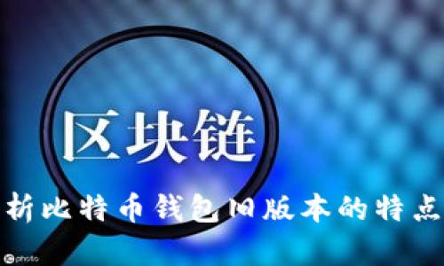 全面解析比特币钱包旧版本的特点与风险