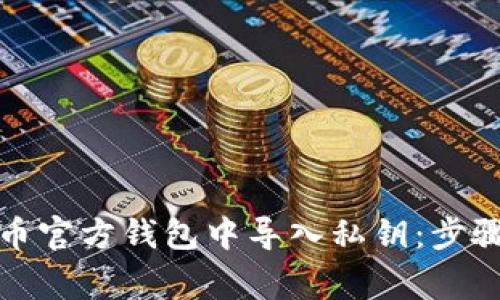 如何在比特币官方钱包中导入私钥:步骤与注意事项