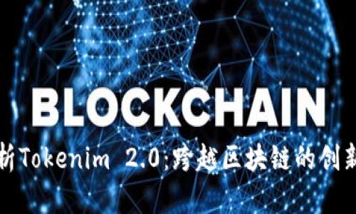全面解析Tokenim 2.0:跨越区块链的创新与发展