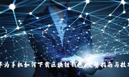 华为手机如何下载区块链钱包:完整指南与技巧