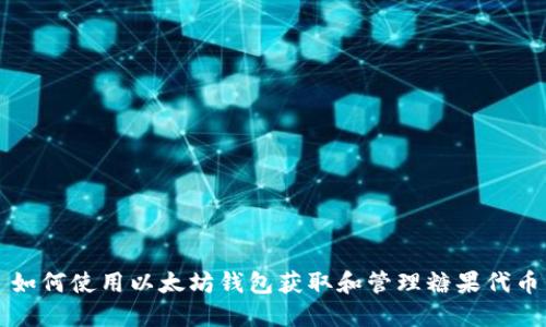如何使用以太坊钱包获取和管理糖果代币
