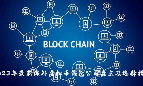 2023年最新海外虚拟币钱包公司盘点及选择指南