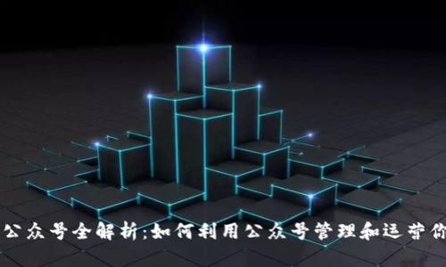 区块链钱包公众号全解析:如何利用公众号管理和运营你的数字资产