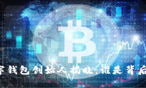 区块链数字钱包创始人揭晓:谁是背后的推动者?