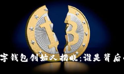 区块链数字钱包创始人揭晓:谁是背后的推动者?