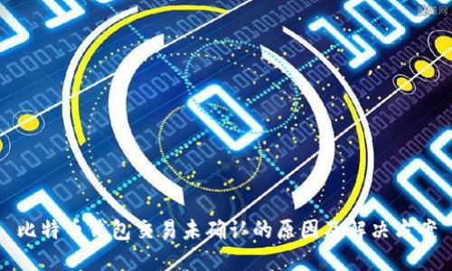 比特币钱包交易未确认的原因及解决方案