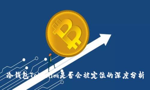 冷钱包Tokenim是否会被定位的深度分析