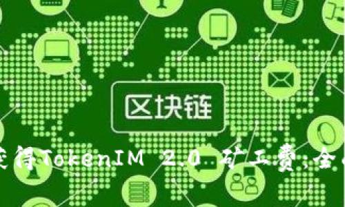 如何获得TokenIM 2.0 矿工费:全面指南