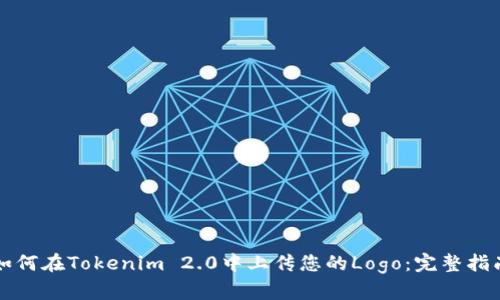 如何在Tokenim 2.0中上传您的Logo:完整指南