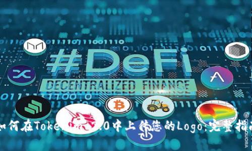 如何在Tokenim 2.0中上传您的Logo:完整指南