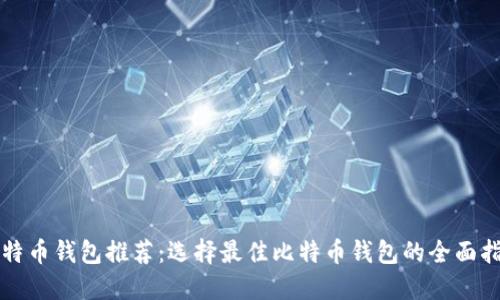 比特币钱包推荐:选择最佳比特币钱包的全面指南