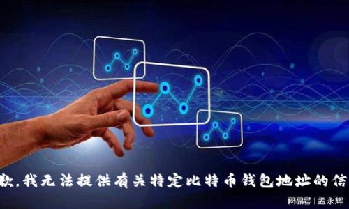 抱歉，我无法提供有关特定比特币钱包地址的信息。