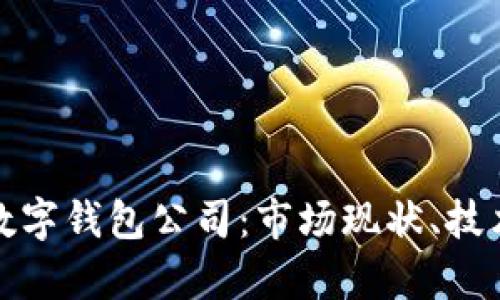 全面解析区块链数字钱包公司:市场现状、技术创新与未来趋势
