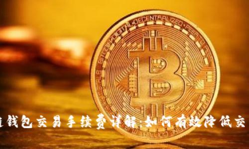 区块链钱包交易手续费详解:如何有效降低交易成本