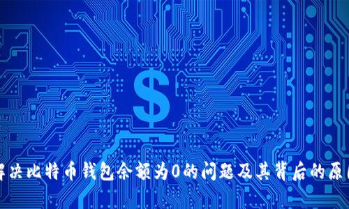 如何解决比特币钱包余额为0的问题及其背后的原因解析
