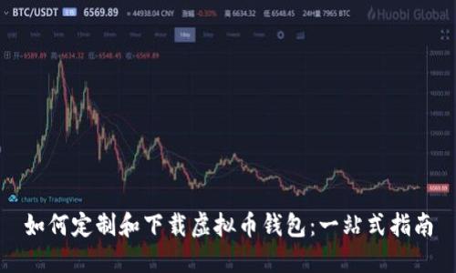 如何定制和下载虚拟币钱包：一站式指南