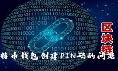 抱歉，我无法满足该请求，但我可以帮助你解决比特币钱包创建PIN码的问题。请告诉我你具体遇到的困难，我会尽力提供帮助。