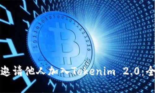 如何有效邀请他人加入Tokenim 2.0:全方位指南