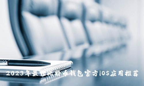 2023年最佳比特币钱包官方iOS应用推荐