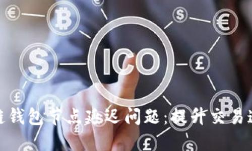 如何解决区块链钱包节点延迟问题:提升交易速度与用户体验