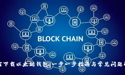如何下载以太坊钱包:一步一步指南与常见问题解答