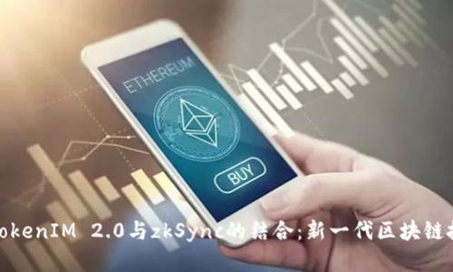 深入解析TokenIM 2.0与zkSync的结合：新一代区块链技术的崛起