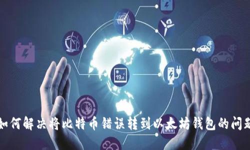 如何解决将比特币错误转到以太坊钱包的问题