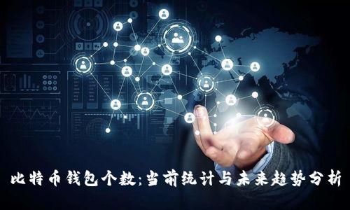 比特币钱包个数:当前统计与未来趋势分析
