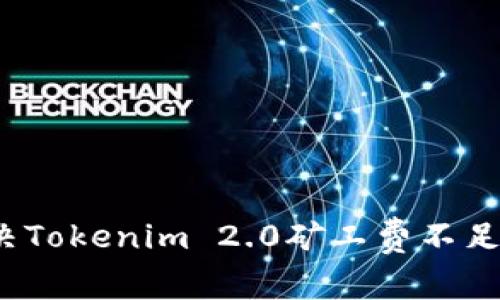 如何解决Tokenim 2.0矿工费不足的问题？