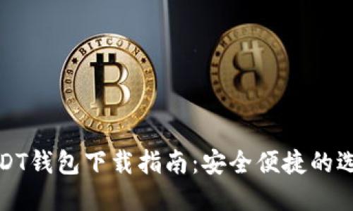 USDT钱包下载指南:安全便捷的选择