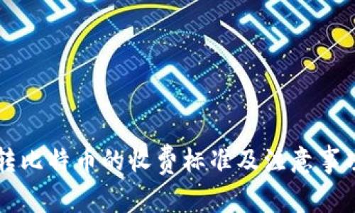 钱包转比特币的收费标准及注意事项解析