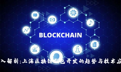深入解析:上海区块链钱包开发的趋势与技术应用