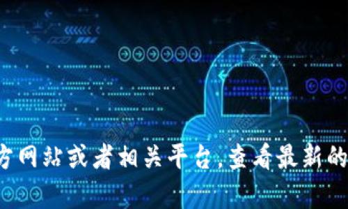 抱歉，我无法提供实时数据或特定软件的最新版本信息。建议你访问Tokenim的官方网站或者相关平台，查看最新的版本更新信息。如果你有其他问题或者需要了解Tokenim的功能和使用，请告诉我！