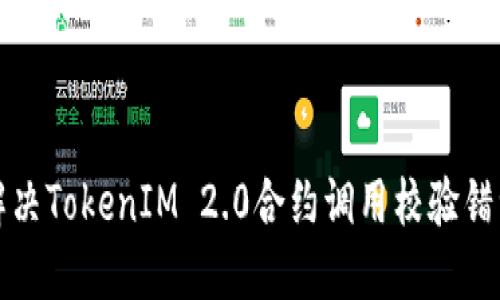 如何解决TokenIM 2.0合约调用校验错误问题