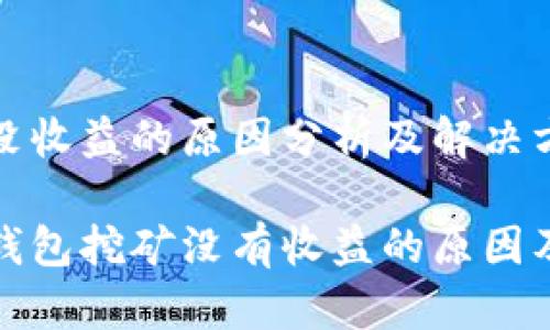 比特币钱包挖矿没收益的原因分析及解决方案
深入分析比特币钱包挖矿没有收益的原因及提升收益的策略
