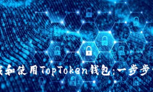 如何下载和使用TopToken钱包:一步步详细指南