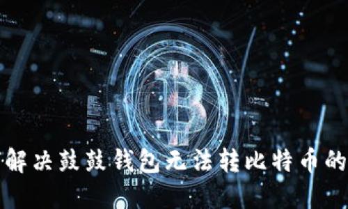 如何解决鼓鼓钱包无法转比特币的问题